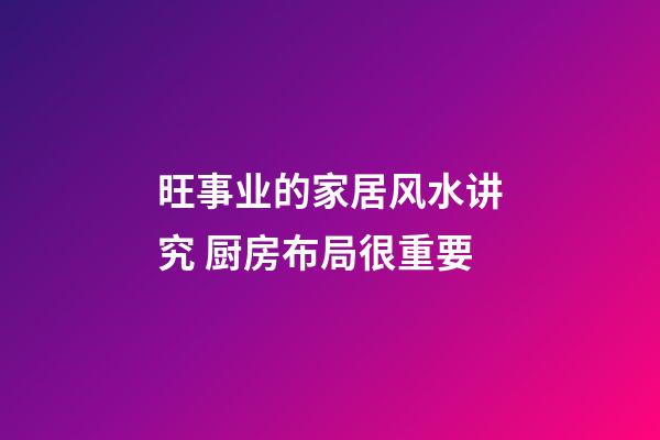 旺事业的家居风水讲究 厨房布局很重要